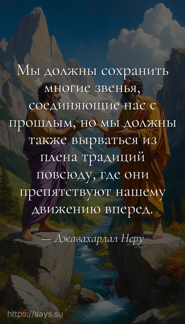Мы должны сохранить многие звенья, соединяющие нас с прошлым, но мы должны также вырваться из плена традиций повсюду, где они препятствуют нашему движению вперед.