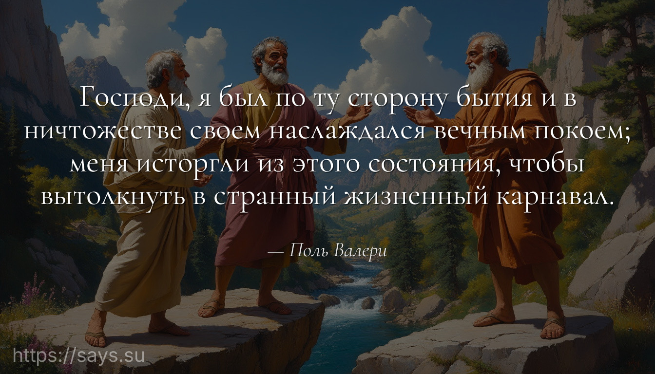 Господи, я был по ту сторону бытия и в ничтожестве своем наслаждался вечным покоем; меня исторгли из этого состояния, чтобы вытолкнуть в странный жизненный карнавал.
