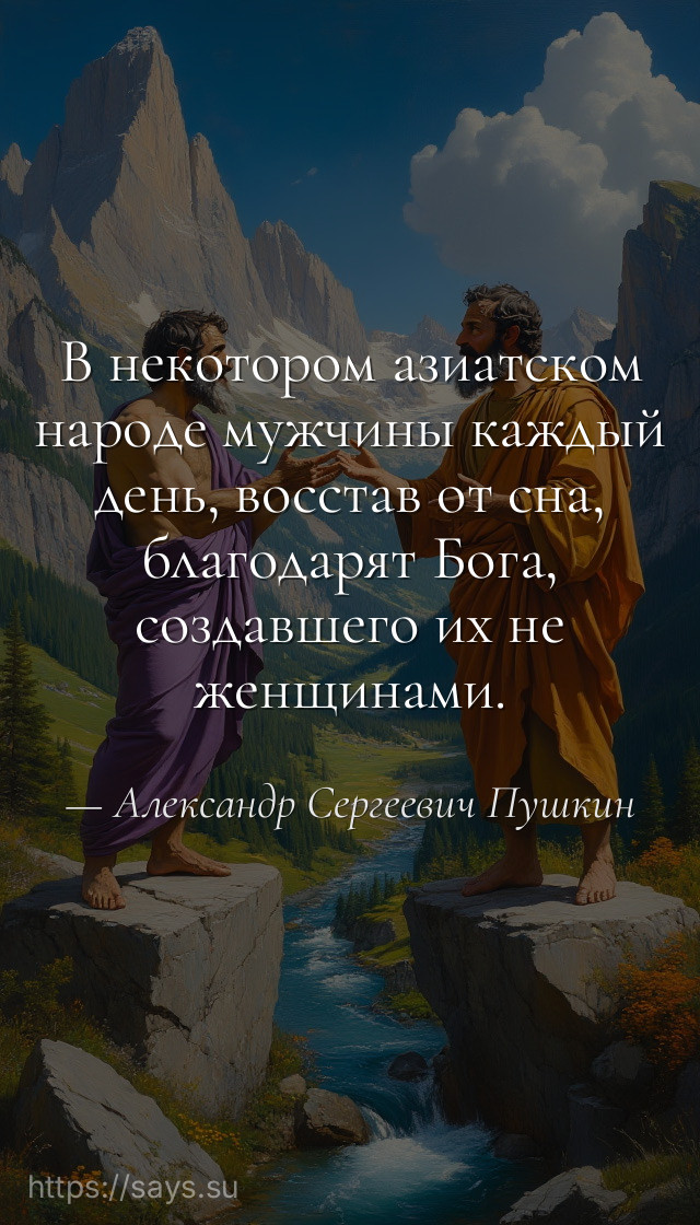 В некотором азиатском народе мужчины каждый день, восстав от сна, благодарят Бога, создавшего их не женщинами.