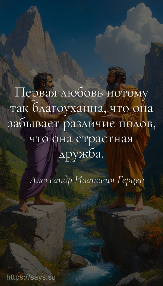 Первая любовь потому так благоуханна, что она забывает различие полов, что она страстная дружба.