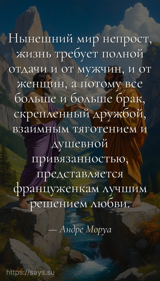 Нынешний мир непрост, жизнь требует полной отдачи и от мужчин, и от женщин, а потому все больше и больше брак, скрепленный дружбой, взаимным тяготением и душевной привязанностью, представляется француженкам лучшим решением любви.