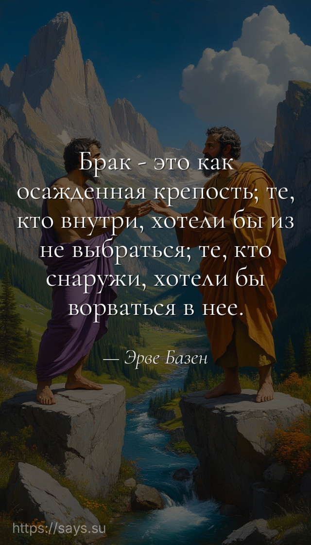 Брак - это как осажденная крепость; те, кто внутри, хотели бы из не выбраться; те, кто снаружи, хотели бы ворваться в нее.