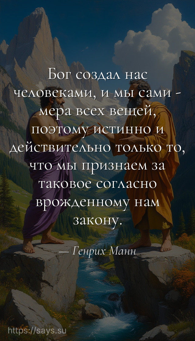 Бог создал нас человеками, и мы сами - мера всех вещей, поэтому истинно и действительно только то, что мы признаем за таковое согласно врожденному нам закону.
