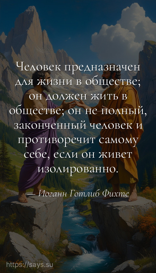 Человек предназначен для жизни в обществе; он должен жить в обществе; он не полный, законченный человек и противоречит самому себе, если он живет изолированно.
