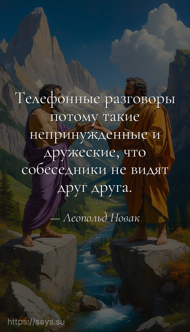 Телефонные разговоры потому такие непринужденные и дружеские, что собеседники не видят друг друга.