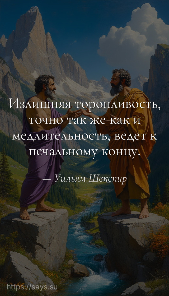 Излишняя торопливость, точно так же как и медлительность, ведет к печальному концу.