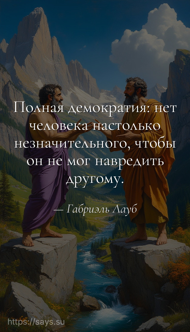 Полная демократия: нет человека настолько незначительного, чтобы он не мог навредить другому.