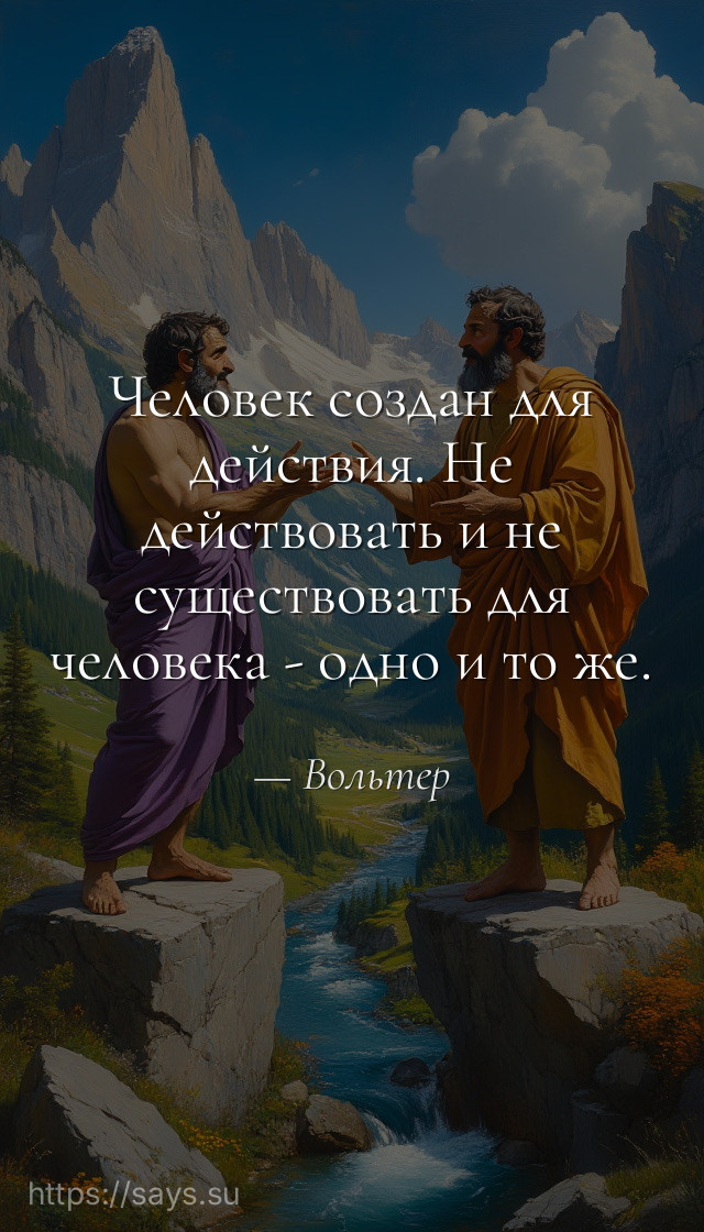 Человек создан для действия. Не действовать и не существовать для человека - одно и то же.