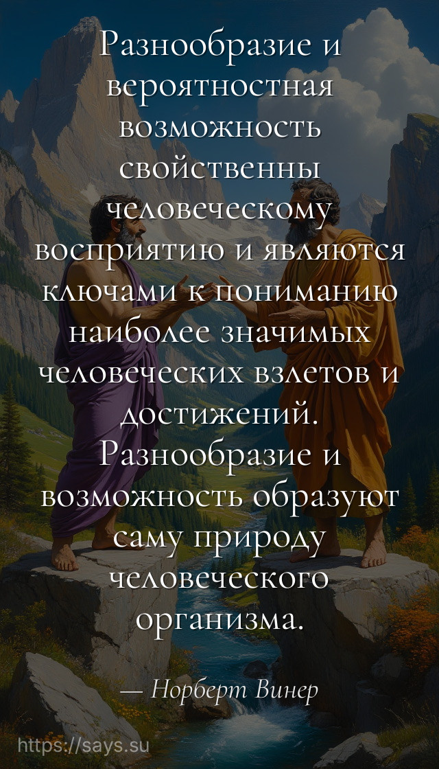 Разнообразие и вероятностная возможность свойственны человеческому восприятию и являются ключами к пониманию наиболее значимых человеческих взлетов и достижений. Разнообразие и возможность образуют саму природу человеческого организма.