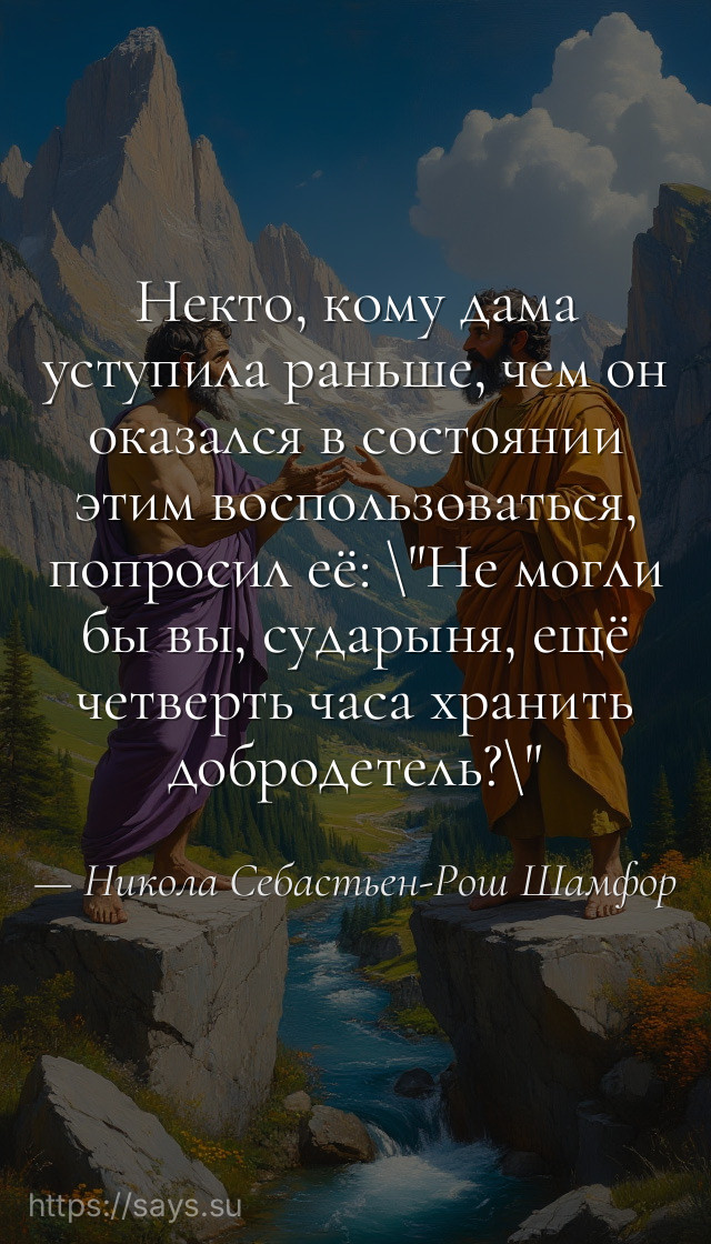 Некто, кому дама уступила раньше, чем он оказался в состоянии этим воспользоваться, попросил её: \Не могли бы вы, сударыня, ещё четверть часа хранить добродетель?\