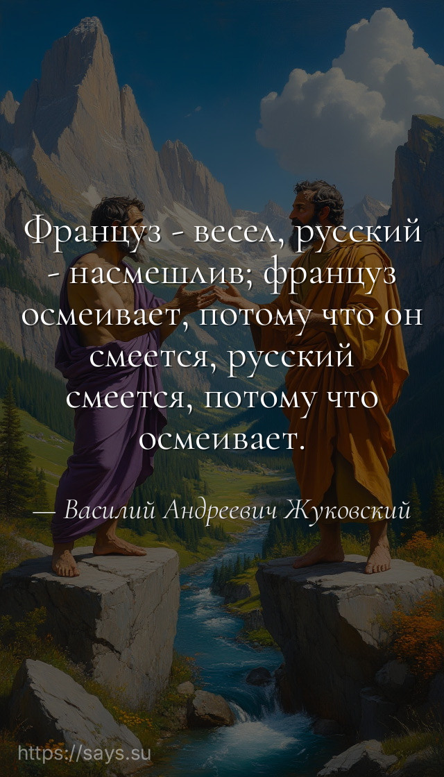 Француз - весел, русский - насмешлив; француз осмеивает, потому что он смеется, русский смеется, потому что осмеивает.