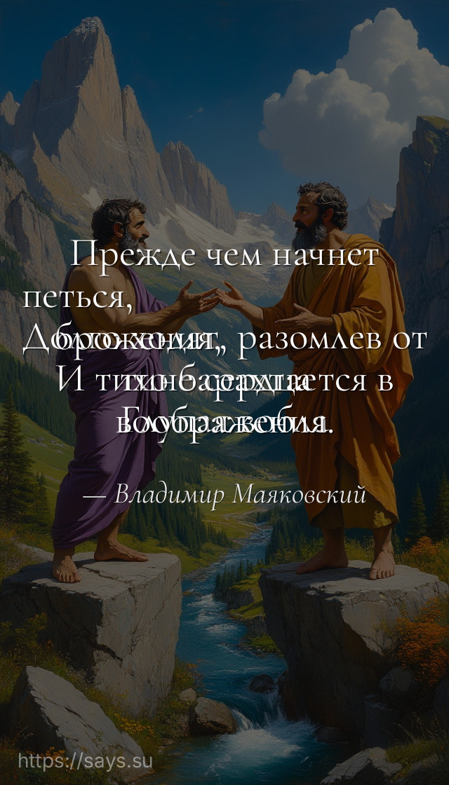 Прежде чем начнет петься, <br />Долго ходят, разомлев от брожения, <br />И тихо барахтается в тине сердца <br />Глупая вобла воображения.