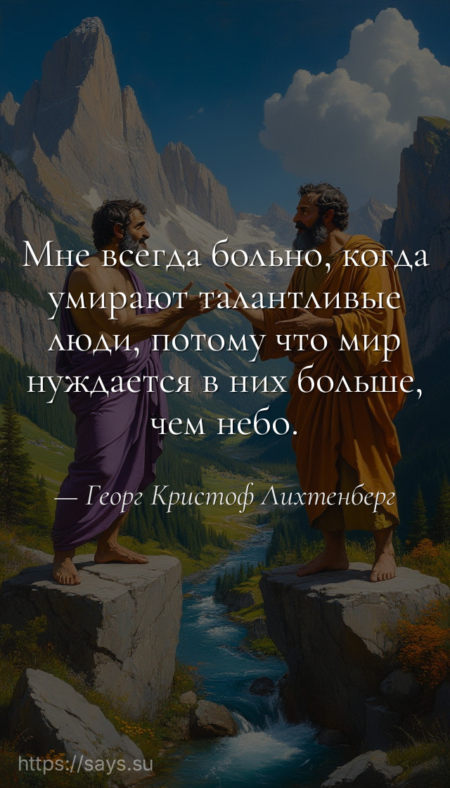Мне всегда больно, когда умирают талантливые люди, потому что мир нуждается в них больше, чем небо.