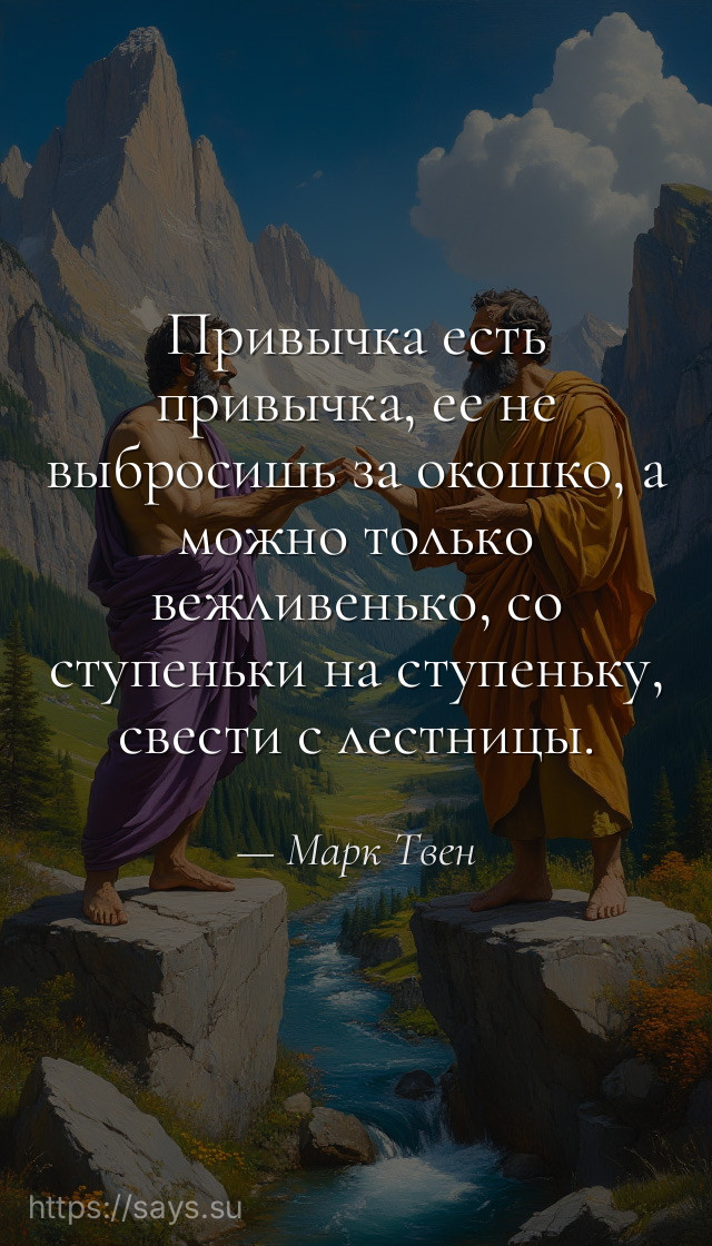 Привычка есть привычка, ее не выбросишь за окошко, а можно только вежливенько, со ступеньки на ступеньку, свести с лестницы.