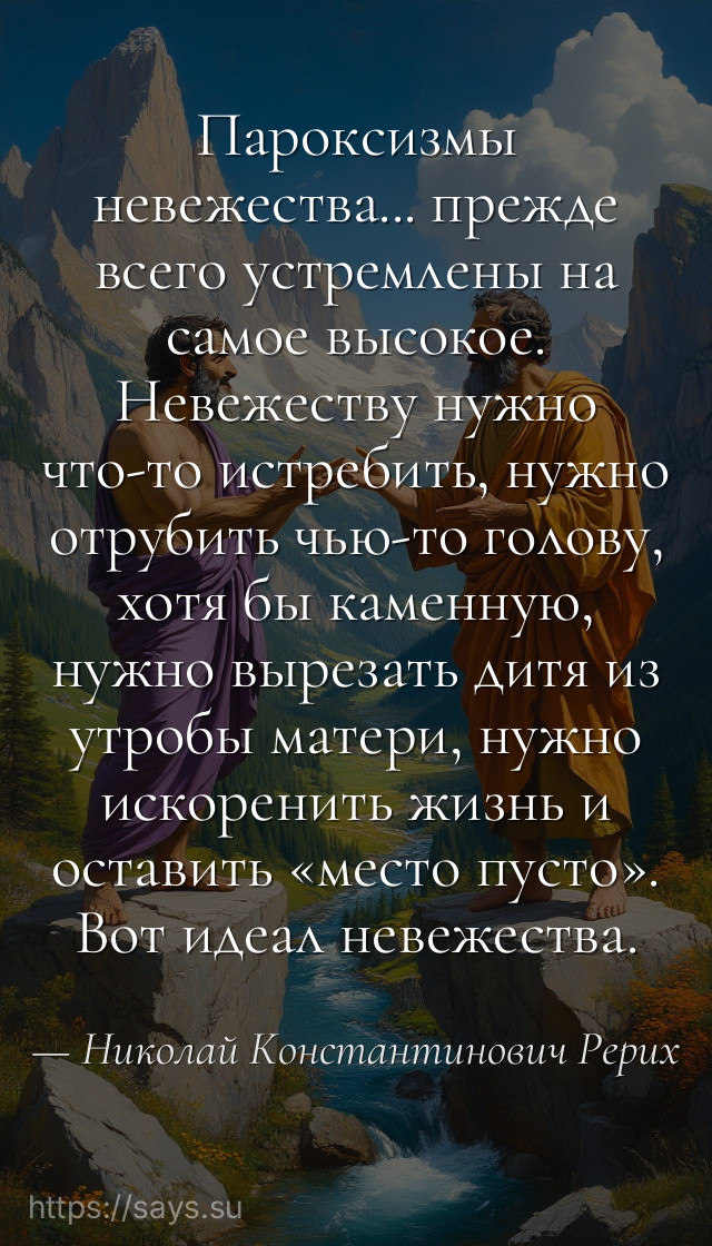 Пароксизмы невежества... прежде всего устремлены на самое высокое. Невежеству нужно что-то истребить, нужно отрубить чью-то голову, хотя бы каменную, нужно вырезать дитя из утробы матери, нужно искоренить жизнь и оставить «место пусто». Вот идеал невежества.