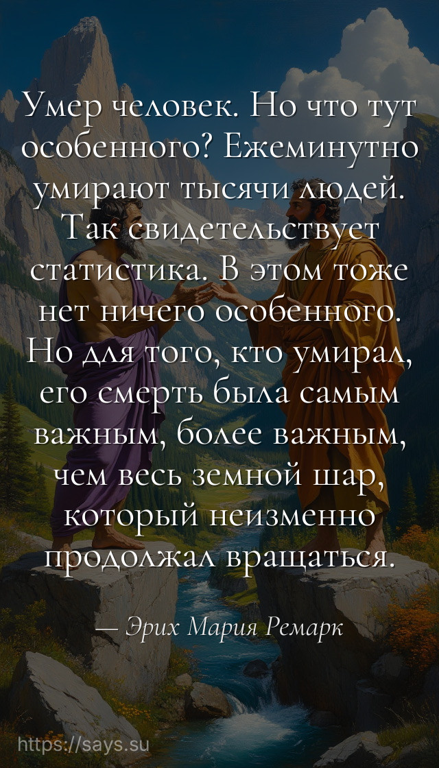 Умер человек. Но что тут особенного? Ежеминутно умирают тысячи людей. Так свидетельствует статистика. В этом тоже нет ничего особенного. Но для того, кто умирал, его смерть была самым важным, более важным, чем весь земной шар, который неизменно продолжал вращаться.