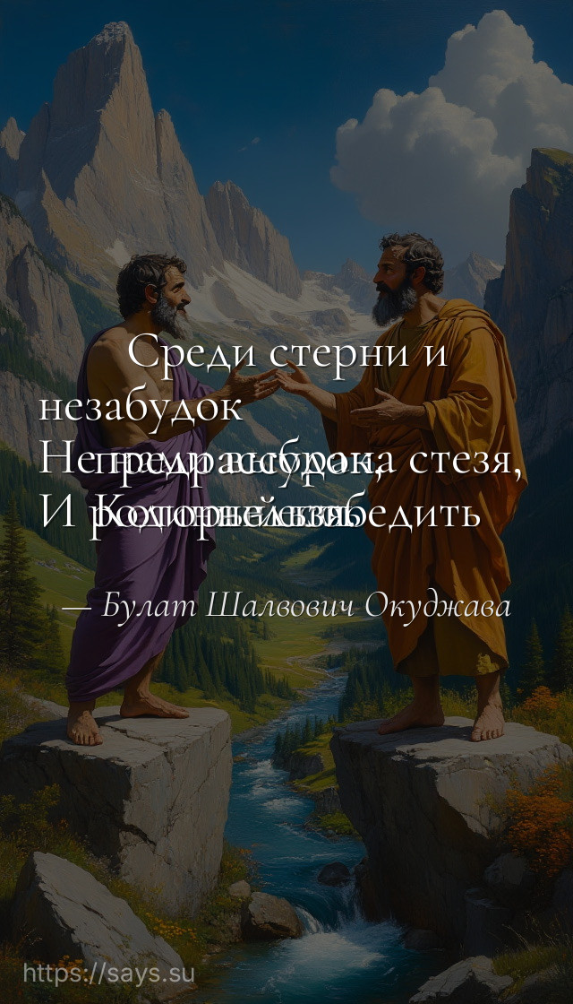 Среди стерни и незабудок <br />Не нами выбрана стезя, <br />И родина - есть предрассудок, <br />Который победить нельзя.