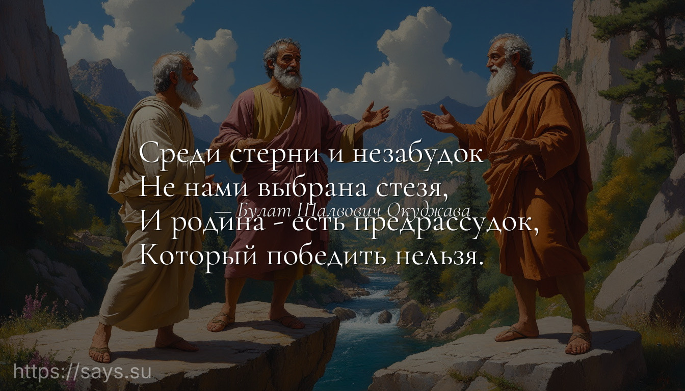 Среди стерни и незабудок <br />Не нами выбрана стезя, <br />И родина - есть предрассудок, <br />Который победить нельзя.