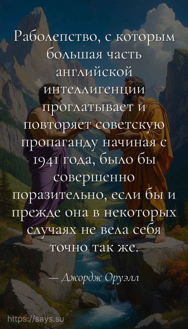 Раболепство, с которым большая часть английской интеллигенции проглатывает и повторяет советскую пропаганду начиная с 1941 года, было бы совершенно поразительно, если бы и прежде она в некоторых случаях не вела себя точно так же.