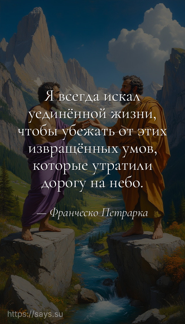 Я всегда искал уединённой жизни, чтобы убежать от этих извращённых умов, которые утратили дорогу на небо.