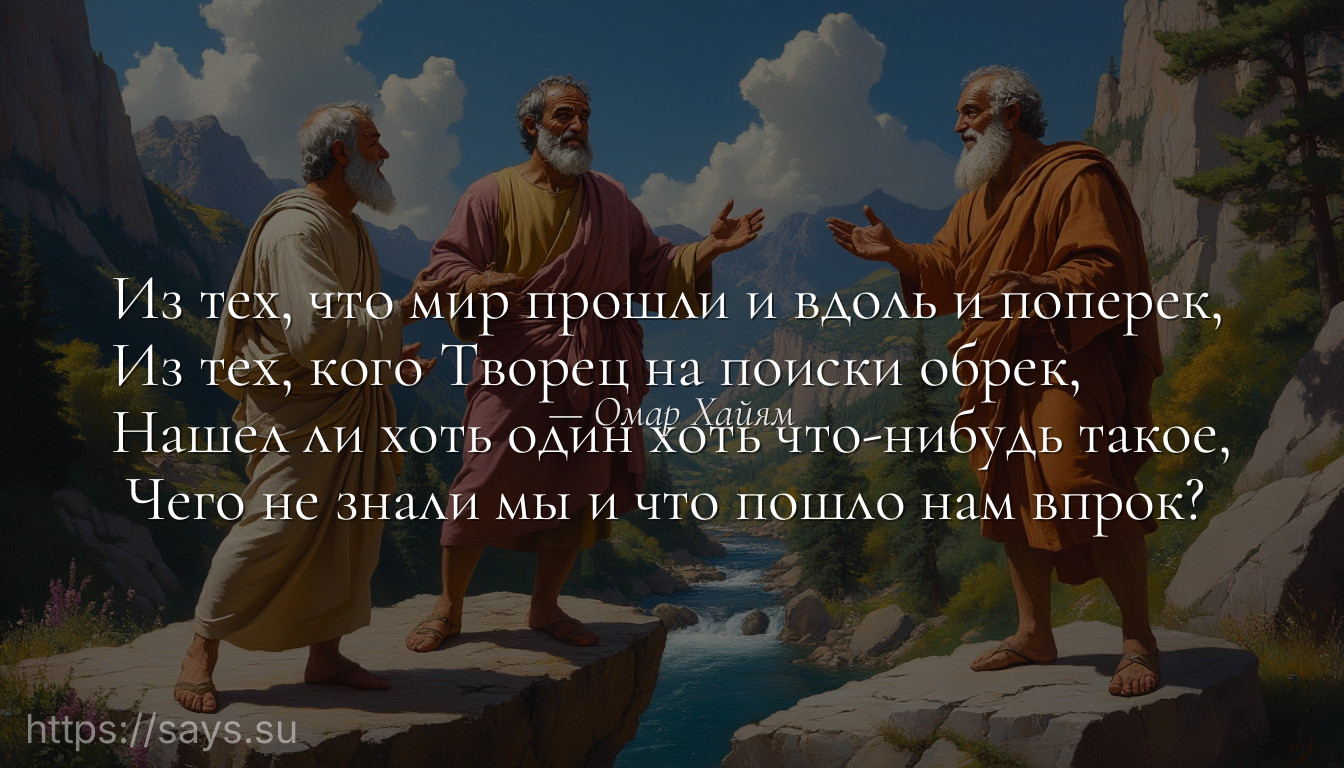 Из тех, что мир прошли и вдоль и поперек,<br />Из тех, кого Творец на поиски обрек,<br />Нашел ли хоть один хоть что-нибудь такое,<br /> Чего не знали мы и что пошло нам впрок?