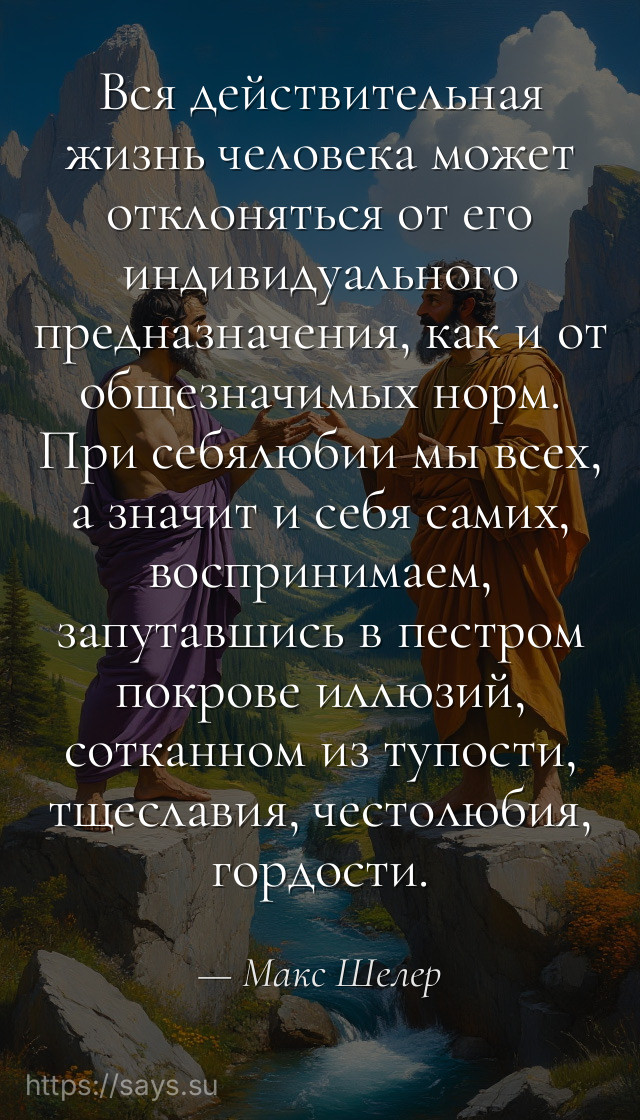 Вся действительная жизнь человека может отклоняться от его индивидуального предназначения, как и от общезначимых норм. При себялюбии мы всех, а значит и себя самих, воспринимаем, запутавшись в пестром покрове иллюзий, сотканном из тупости, тщеславия, честолюбия, гордости.