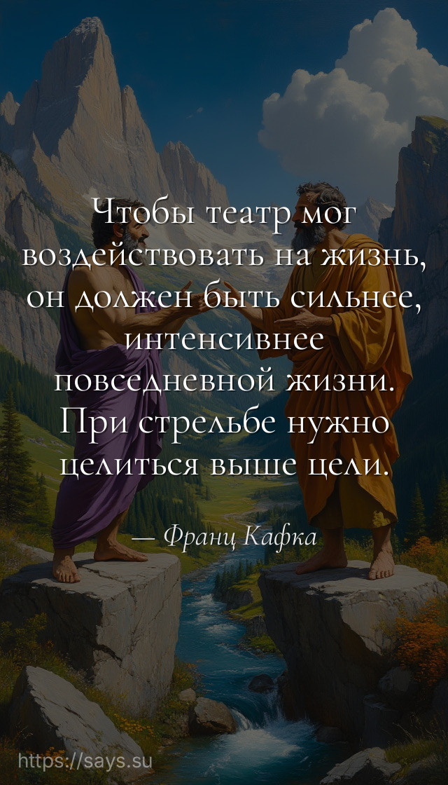 Чтобы театр мог воздействовать на жизнь, он должен быть сильнее, интенсивнее повседневной жизни. При стрельбе нужно целиться выше цели.