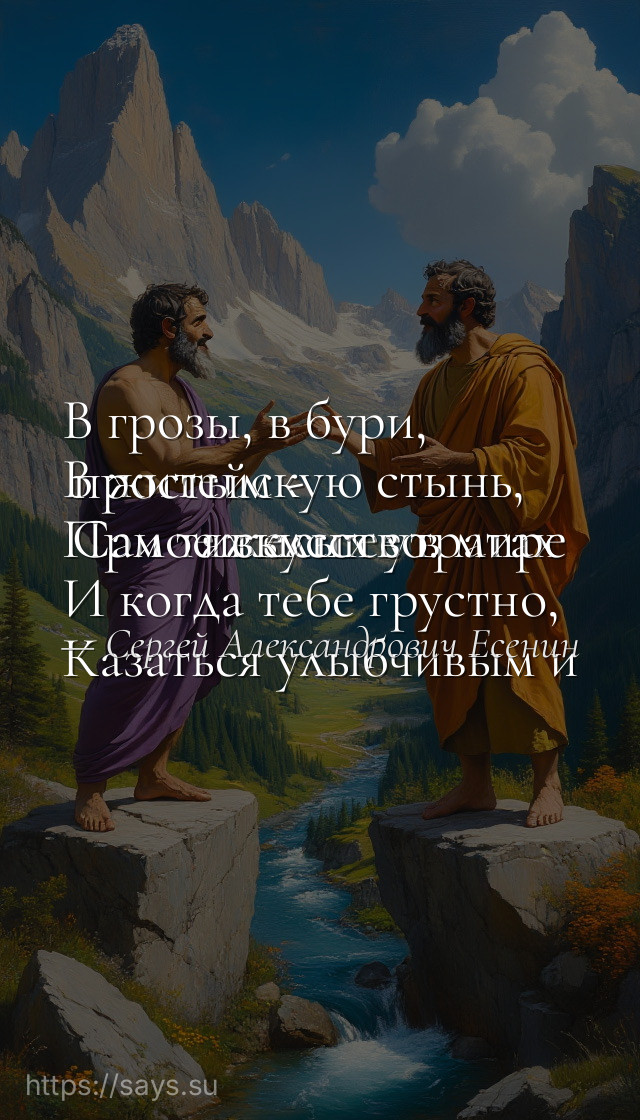 В грозы, в бури, <br />В житейскую стынь, <br />При тяжелых утратах <br />И когда тебе грустно, <br />Казаться улыбчивым и простым - <br />Самое высшее в мире искусство.