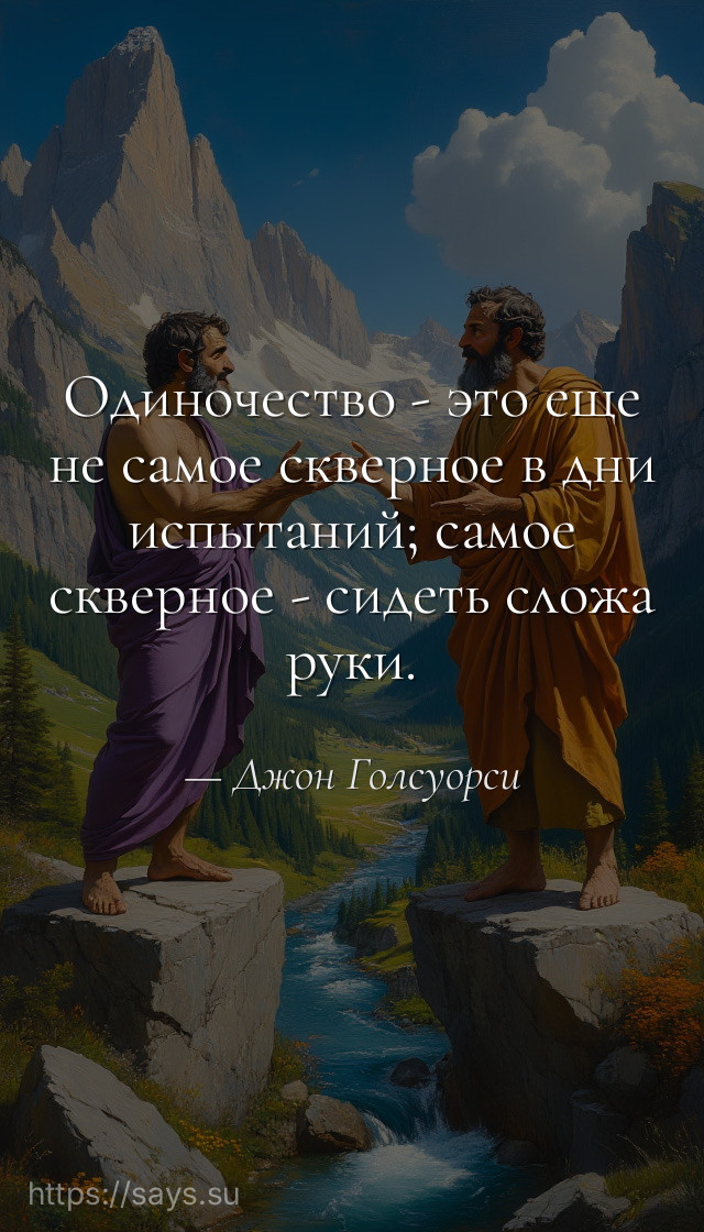 Одиночество - это еще не самое скверное в дни испытаний; самое скверное - сидеть сложа руки.