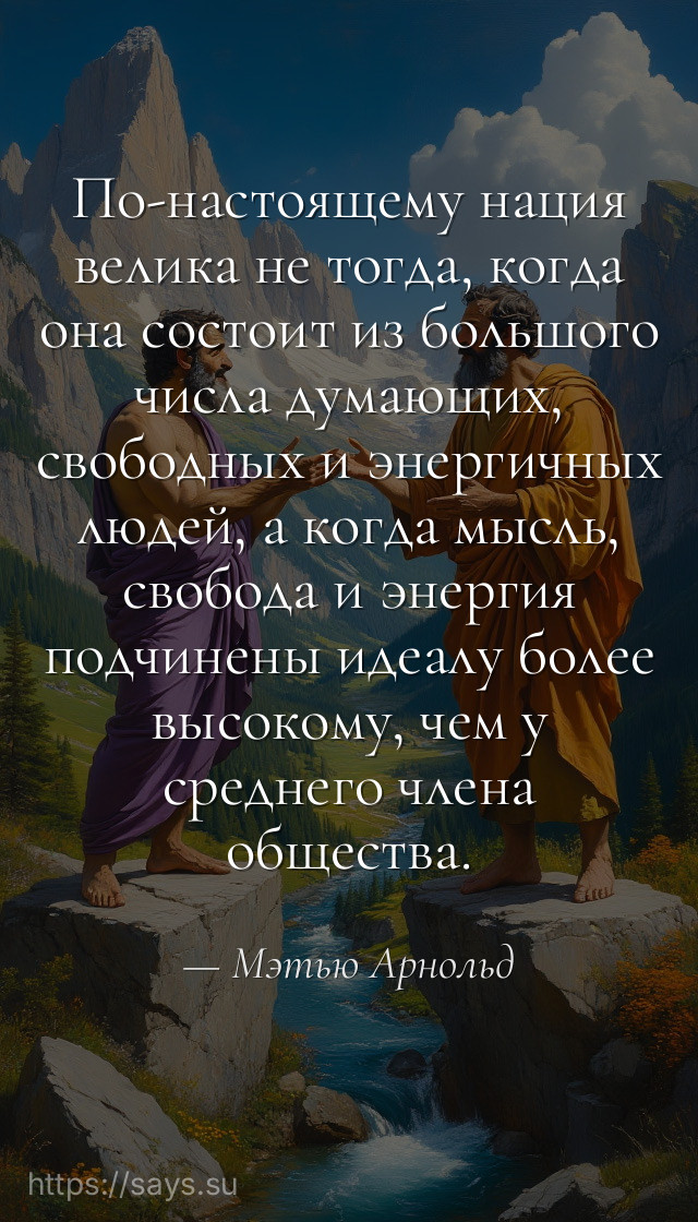 По-настоящему нация велика не тогда, когда она состоит из большого числа думающих, свободных и энергичных людей, а когда мысль, свобода и энергия подчинены идеалу более высокому, чем у среднего члена общества.