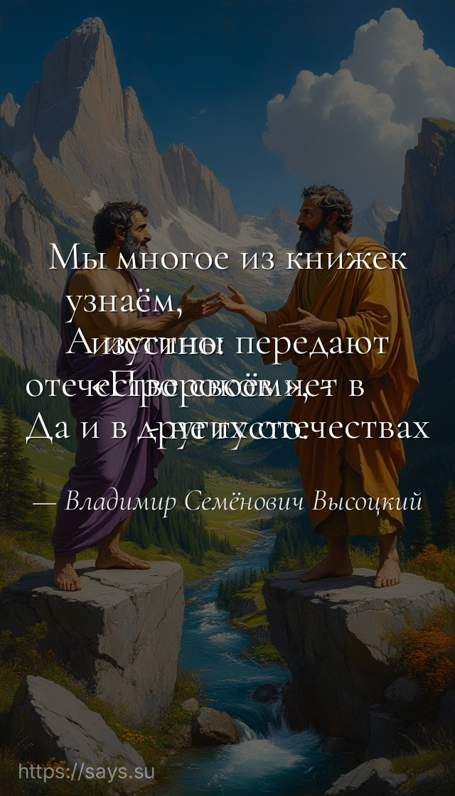Мы многое из книжек узнаём,<br />А истины передают изустно:<br />«Пророков нет в отечестве своём», -<br />Да и в других отечествах - не густо.