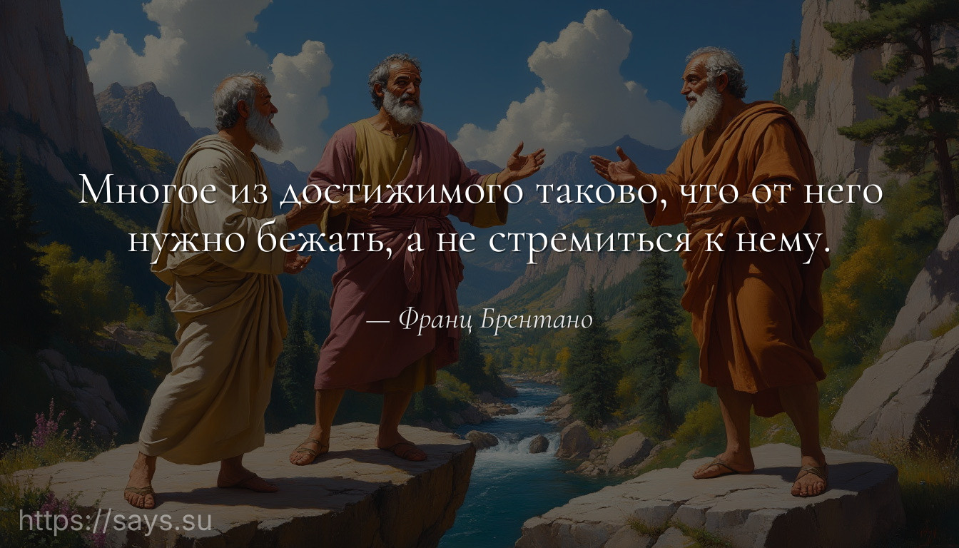 Многое из достижимого таково, что от него нужно бежать, а не стремиться к нему.
