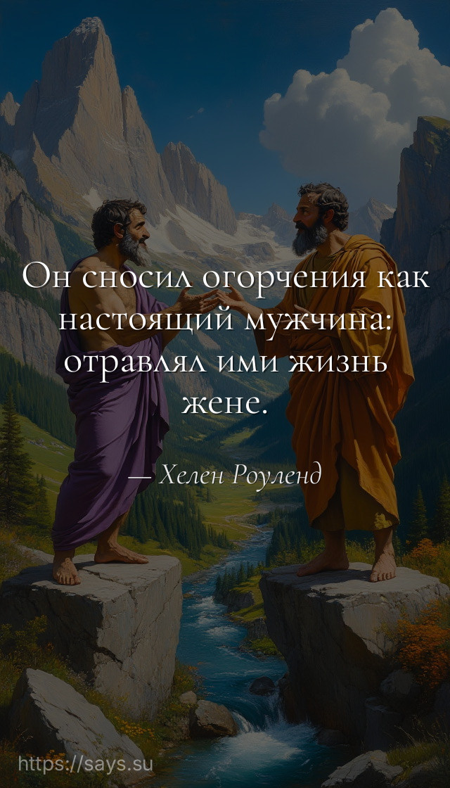 Он сносил огорчения как настоящий мужчина: отравлял ими жизнь жене.