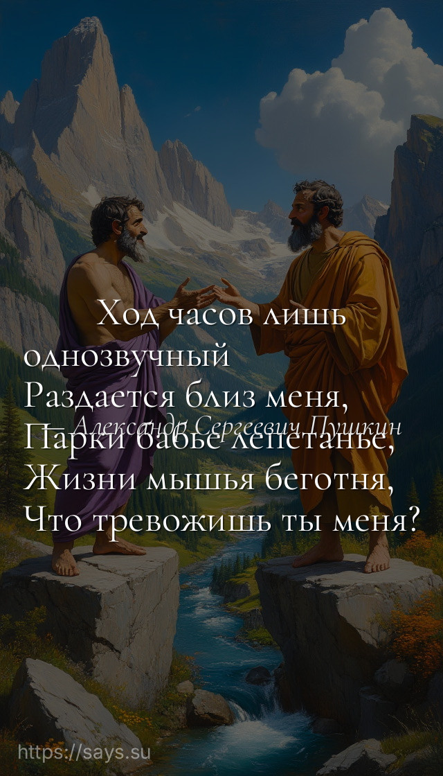 Ход часов лишь однозвучный<br />Раздается близ меня,<br />Парки бабье лепетанье,<br />Жизни мышья беготня, <br />Что тревожишь ты меня?