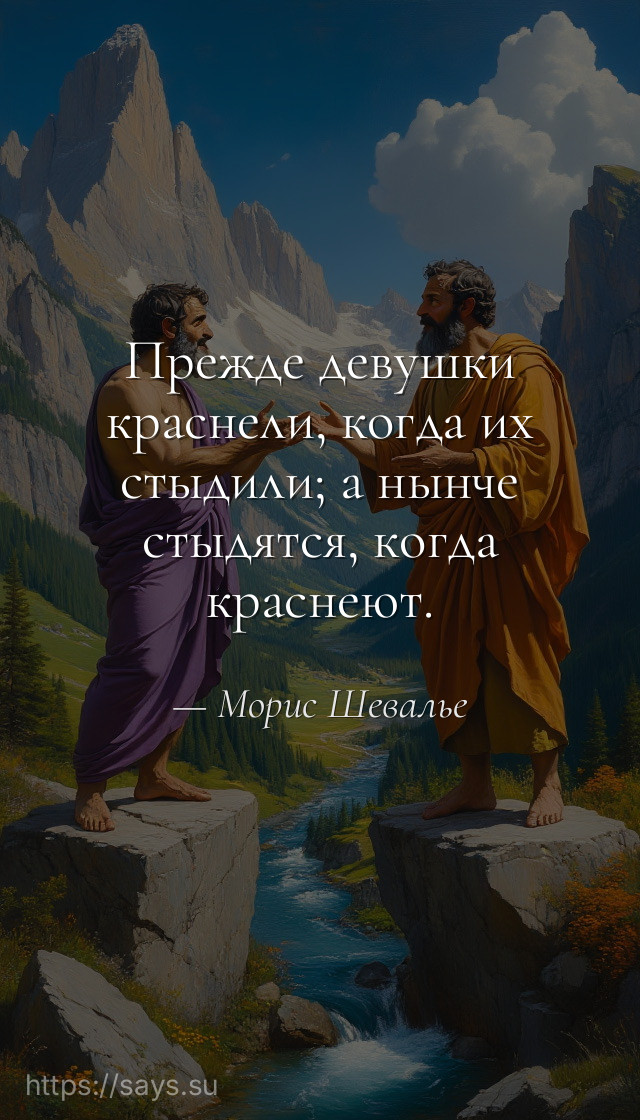 Прежде девушки краснели, когда их стыдили; а нынче стыдятся, когда краснеют.