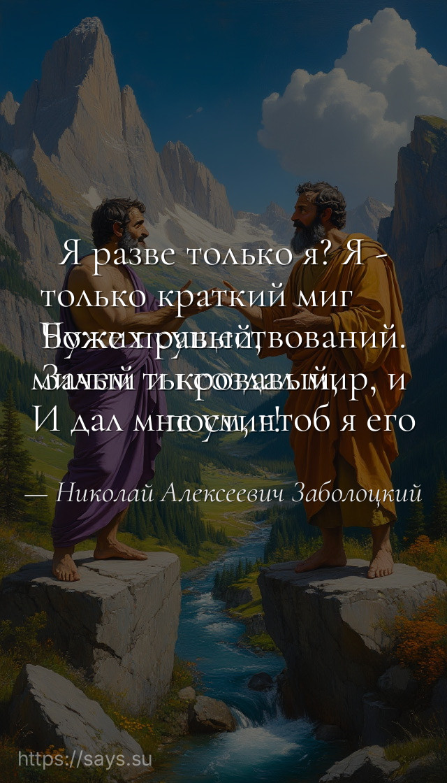 Я разве только я? Я - только краткий миг <br />Чужих существований. Боже правый, <br />Зачем ты создал мир, и милый и кровавый, <br />И дал мне ум, чтоб я его постиг!
