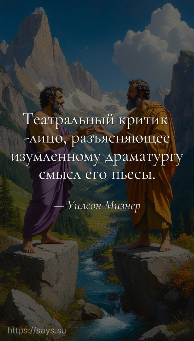 Театральный критик  -лицо, разъясняющее изумленному драматургу смысл его пьесы.