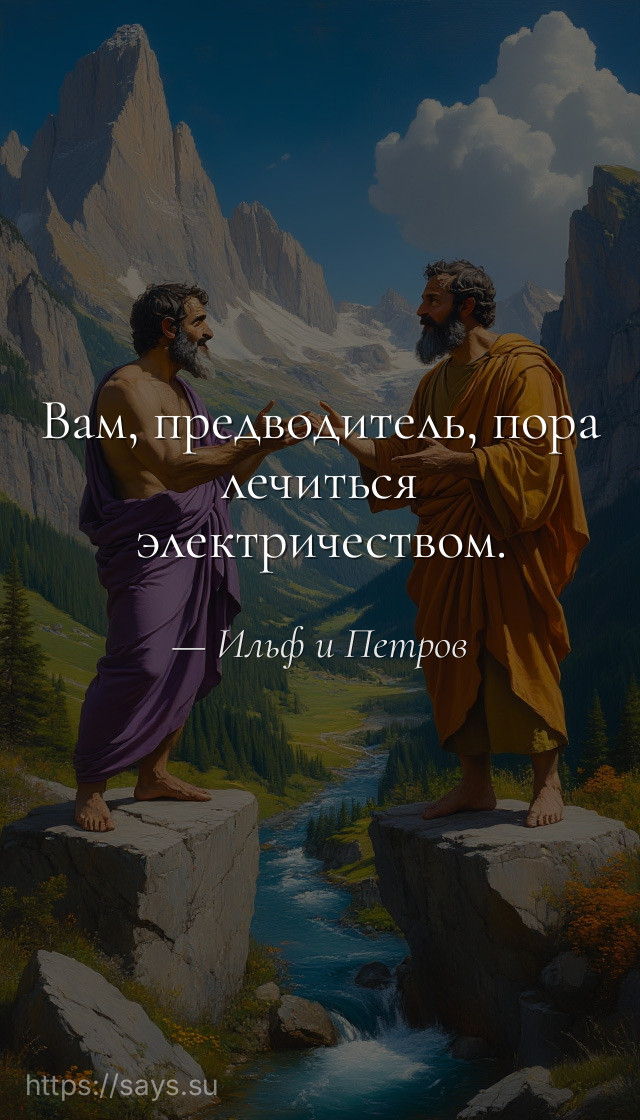 Вам, предводитель, пора лечиться электричеством.