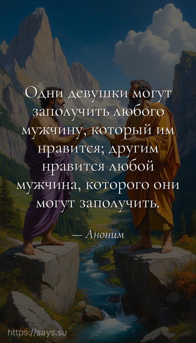 Одни девушки могут заполучить любого мужчину, который им нравится; другим нравится любой мужчина, которого они могут заполучить.