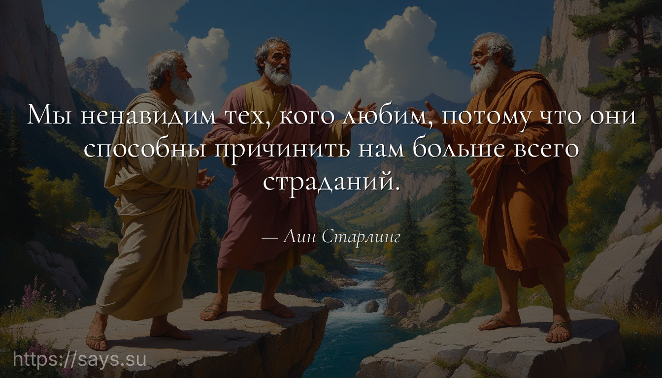Мы ненавидим тех, кого любим, потому что они способны причинить нам больше всего страданий.