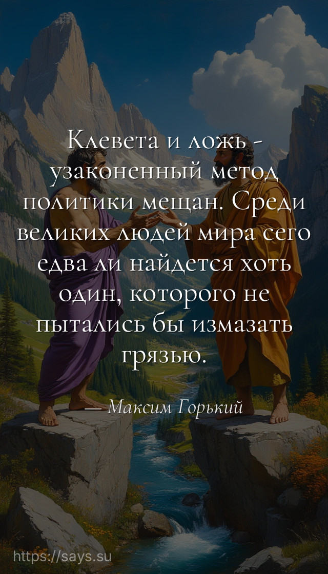 Клевета и ложь - узаконенный метод политики мещан. Среди великих людей мира сего едва ли найдется хоть один, которого не пытались бы измазать грязью.