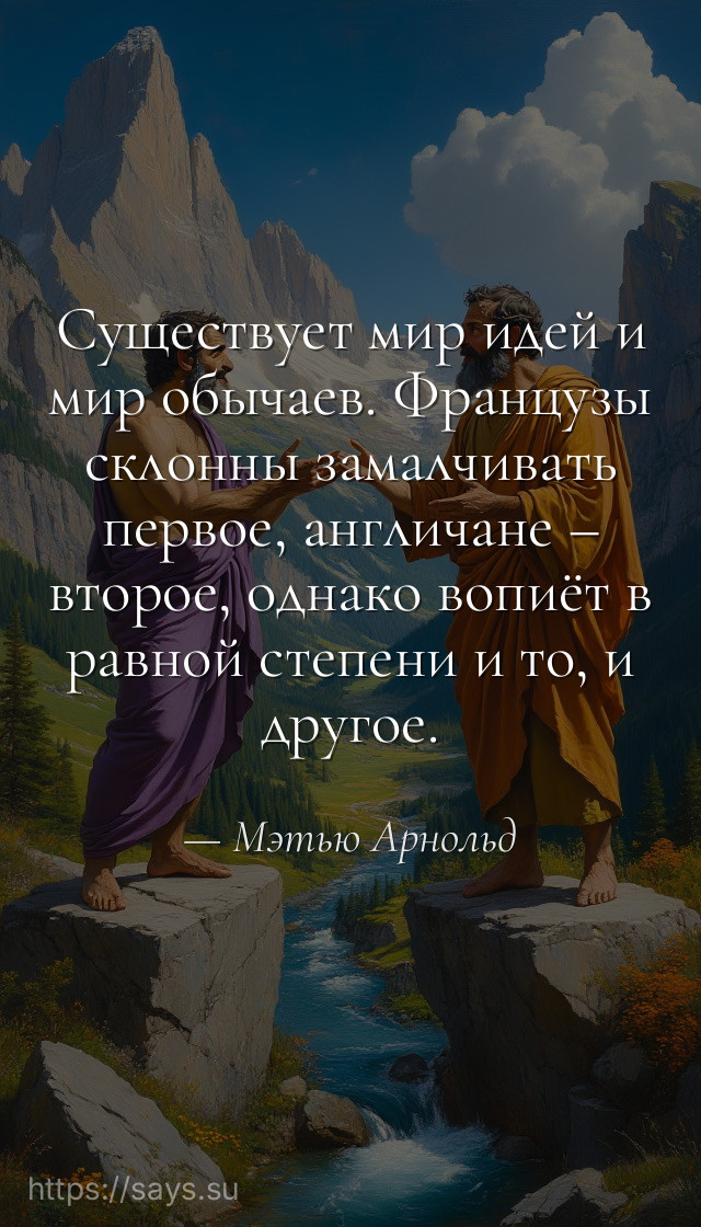 Существует мир идей и мир обычаев. Французы склонны замалчивать первое, англичане – второе, однако вопиёт в равной степени и то, и другое.