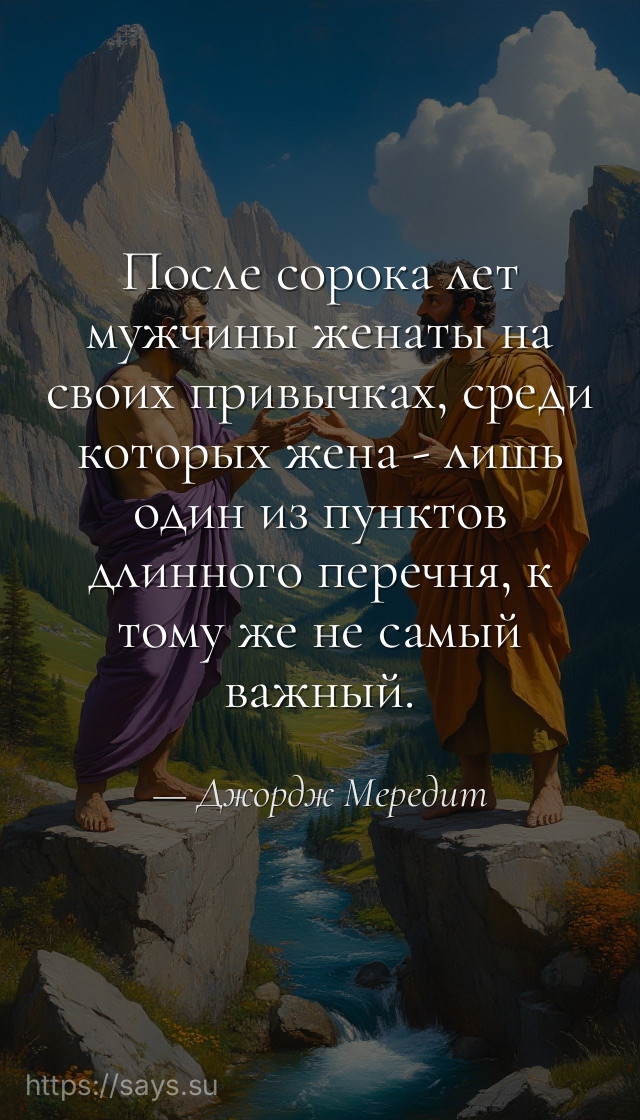 После сорока лет мужчины женаты на своих привычках, среди которых жена - лишь один из пунктов длинного перечня, к тому же не самый важный.