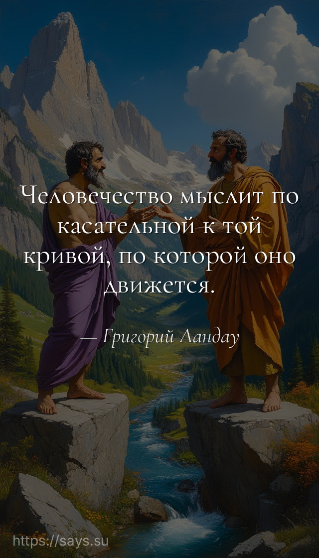 Человечество мыслит по касательной к той кривой, по которой оно движется.