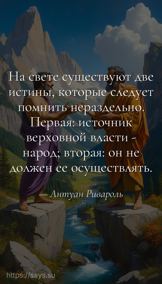 На свете существуют две истины, которые следует помнить нераздельно. Первая: источник верховной власти - народ; вторая: он не должен ее осуществлять.