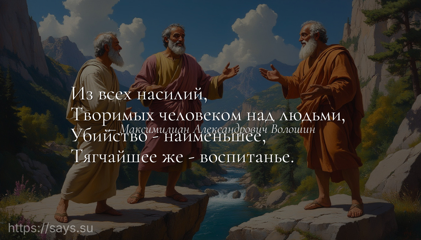Из всех насилий, <br />Творимых человеком над людьми, <br />Убийство - наименьшее, <br />Тягчайшее же - воспитанье.