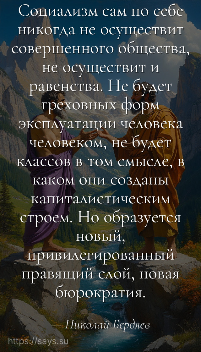 Социализм сам по себе никогда не осуществит совершенного общества, не осуществит и равенства. Не будет греховных форм эксплуатации человека человеком, не будет классов в том смысле, в каком они созданы капиталистическим строем. Но образуется новый, привилегированный правящий слой, новая бюрократия.