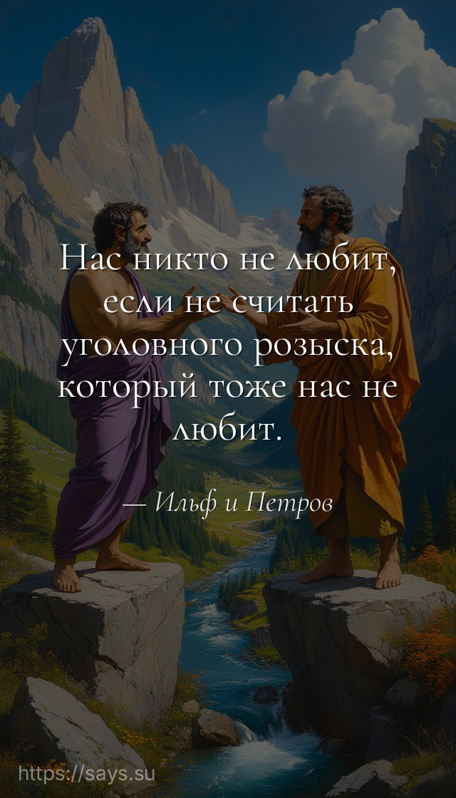 Нас никто не любит, если не считать уголовного розыска, который тоже нас не любит.