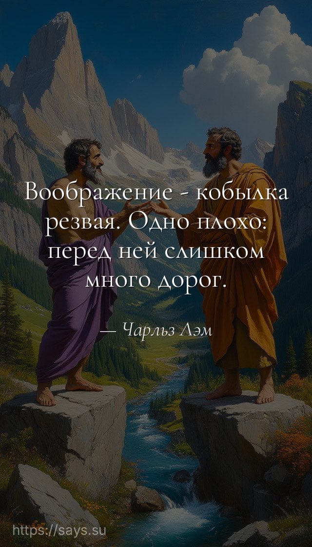 Воображение - кобылка резвая. Одно плохо: перед ней слишком много дорог.