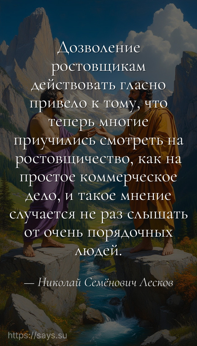 Дозволение ростовщикам действовать гласно привело к тому, что теперь многие приучились смотреть на ростовщичество, как на простое коммерческое дело, и такое мнение случается не раз слышать от очень порядочных людей.